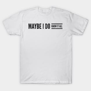 Maybe I do know it all T-Shirt